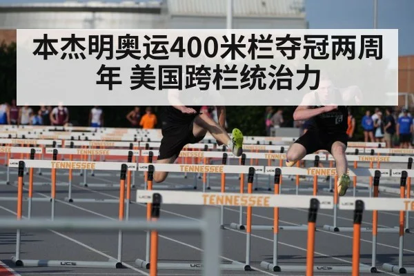 本杰明奥运400米栏夺冠两周年 美国跨栏统治力