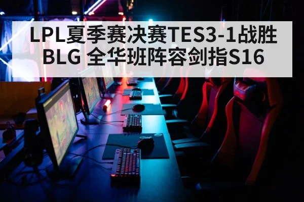 LPL夏季赛决赛TES3-1战胜BLG 全华班阵容剑指S16